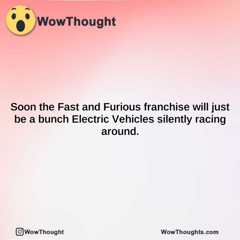 soon the fast and furious franchise will just be a bunch electric vehicles silently racing around.