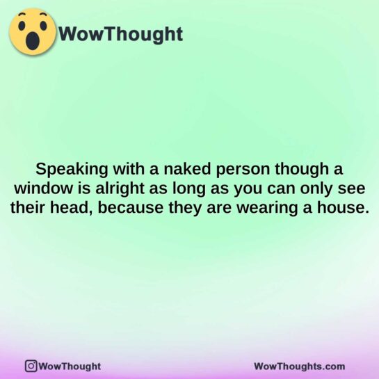 speaking with a naked person though a window is alright as long as you can only see their head because they are wearing a house.