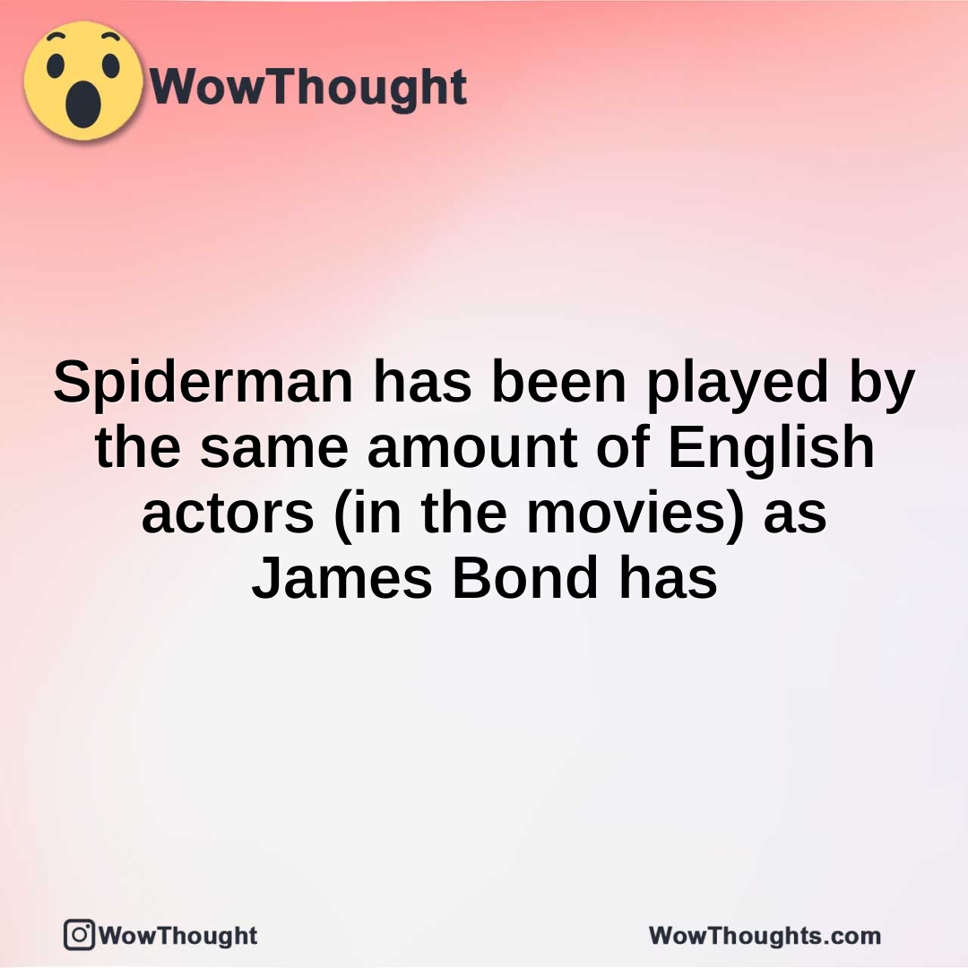 Spiderman has been played by the same amount of English actors (in the movies) as James Bond has
