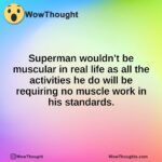 Superman wouldn’t be muscular in real life as all the activities he do will be requiring no muscle work in his standards.