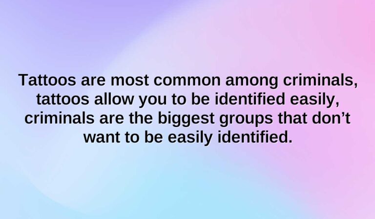 tattoos are most common among criminals tattoos allow you to be identified easily criminals are the biggest groups that dont want to be easily identified.