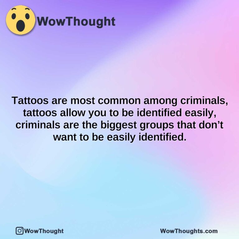tattoos are most common among criminals tattoos allow you to be identified easily criminals are the biggest groups that dont want to be easily identified.