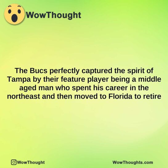 the bucs perfectly captured the spirit of tampa by their feature player being a middle aged man who spent his career in the northeast and then moved to florida to retire