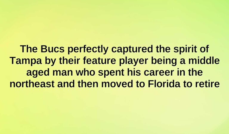 the bucs perfectly captured the spirit of tampa by their feature player being a middle aged man who spent his career in the northeast and then moved to florida to retire