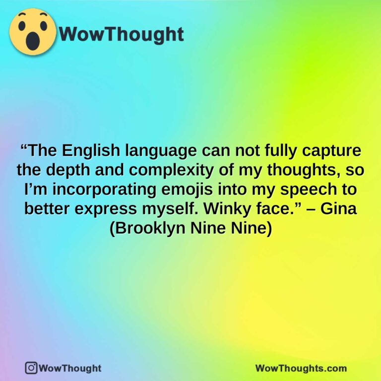 the english language can not fully capture the depth and complexity of my thoughts so im incorporating emojis into my speech to better express myself. winky face. gina brooklyn nine nine