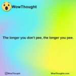 the longer you dont pee the longer you pee.