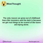 the only reason we grow out of childhood fears like monsters and the dark is because we get real things to be scared of like taxes and dying alone.