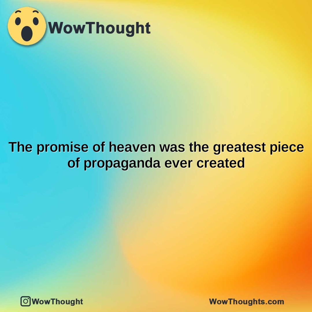 the promise of heaven was the greatest piece of propaganda ever created