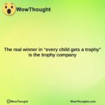 the real winner in every child gets a trophy is the trophy company