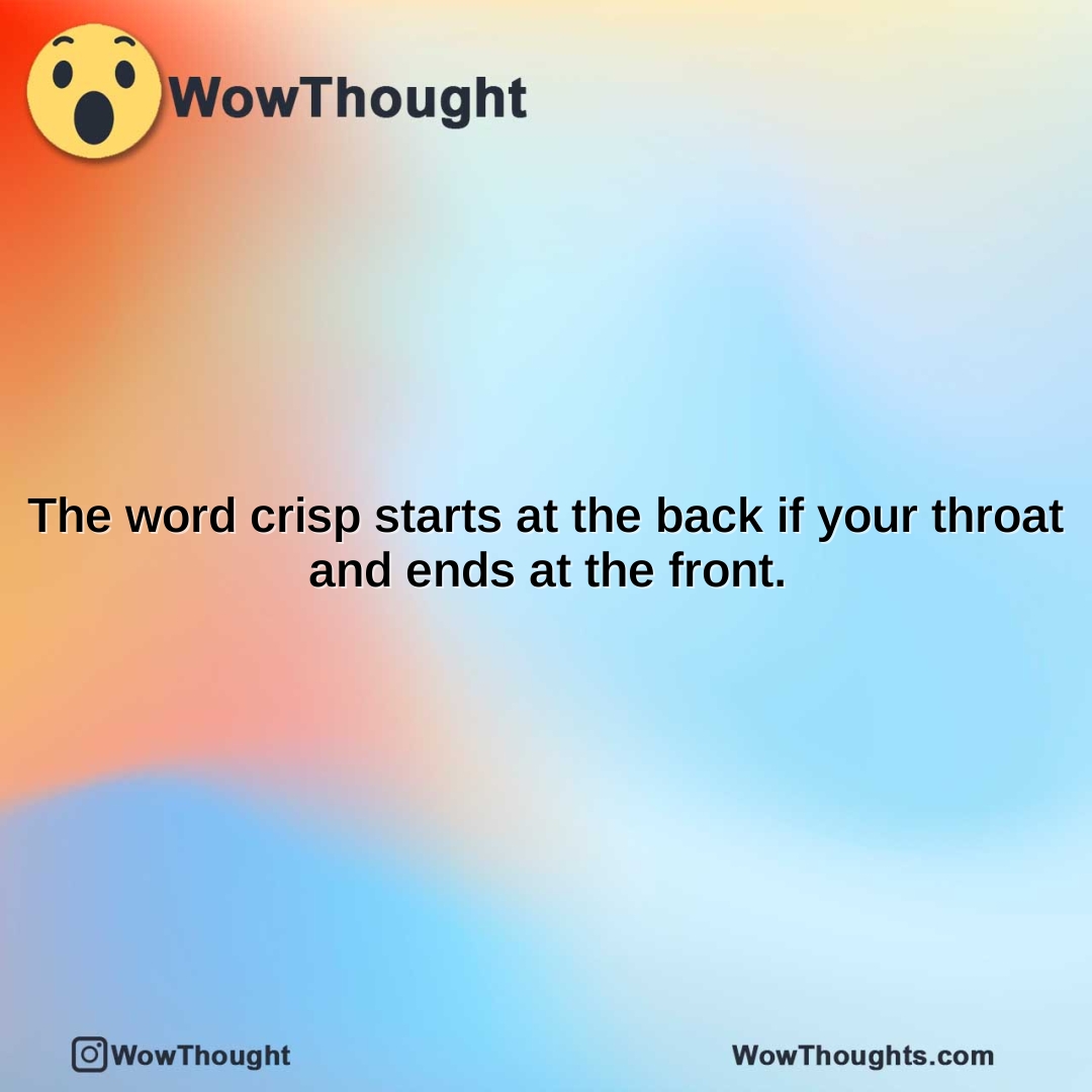 The word crisp starts at the back if your throat and ends at the front.