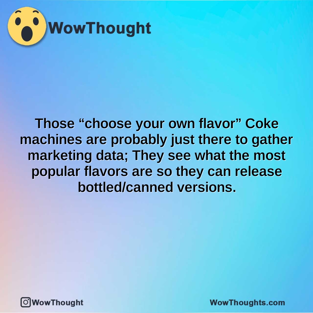those choose your own flavor coke machines are probably just there to gather marketing data they see what the most popular flavors are so they can release bottledcanned versions.