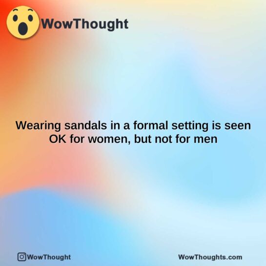 wearing sandals in a formal setting is seen ok for women but not for men