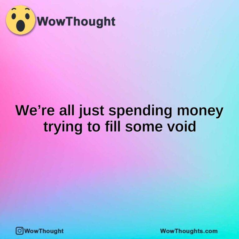 were all just spending money trying to fill some void
