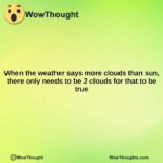 when the weather says more clouds than sun there only needs to be 2 clouds for that to be true