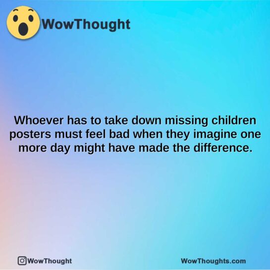 whoever has to take down missing children posters must feel bad when they imagine one more day might have made the difference.