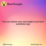you can choose your own height if you have prosthetic legs