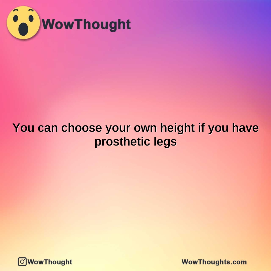 you can choose your own height if you have prosthetic legs