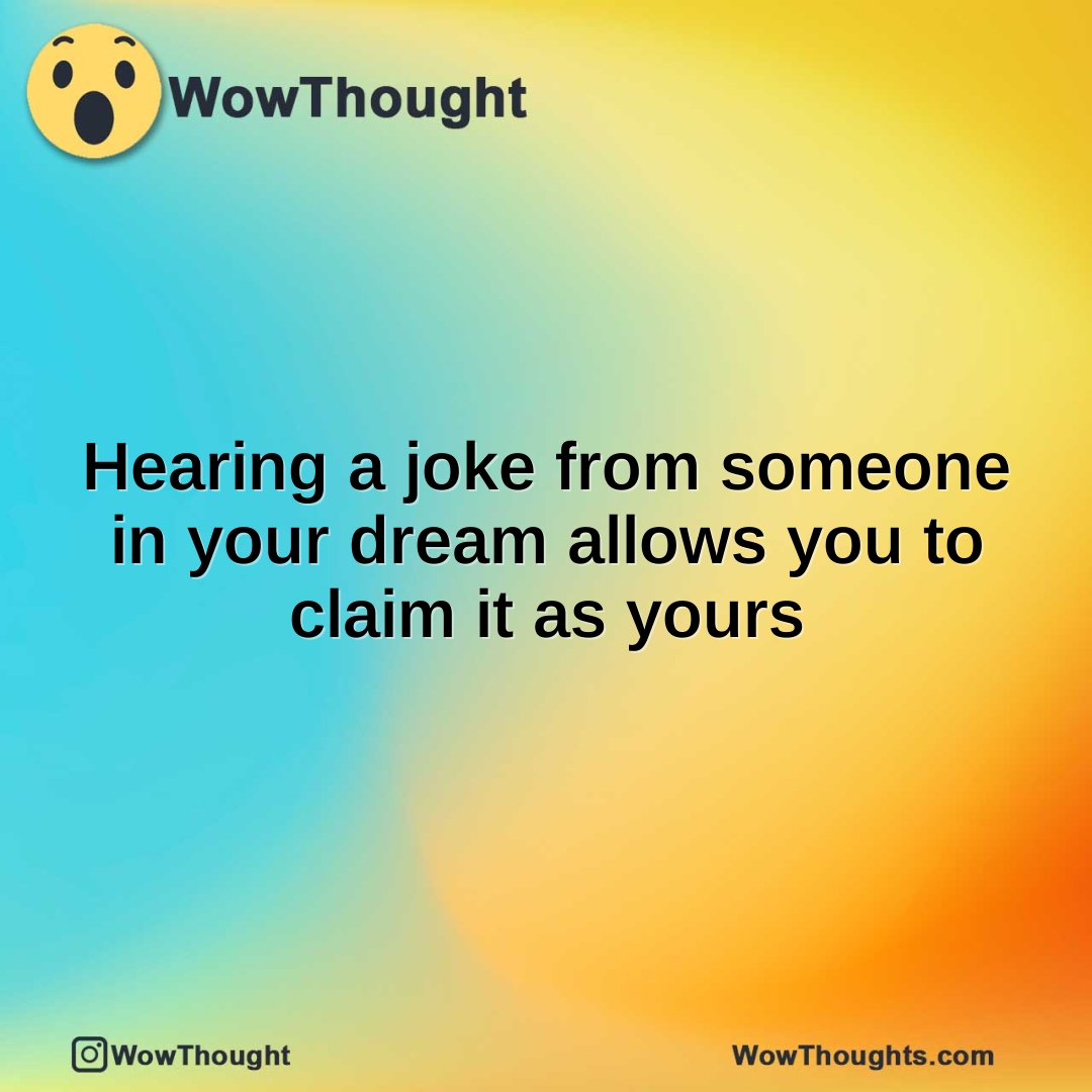 Hearing a joke from someone in your dream allows you to claim it as yours
