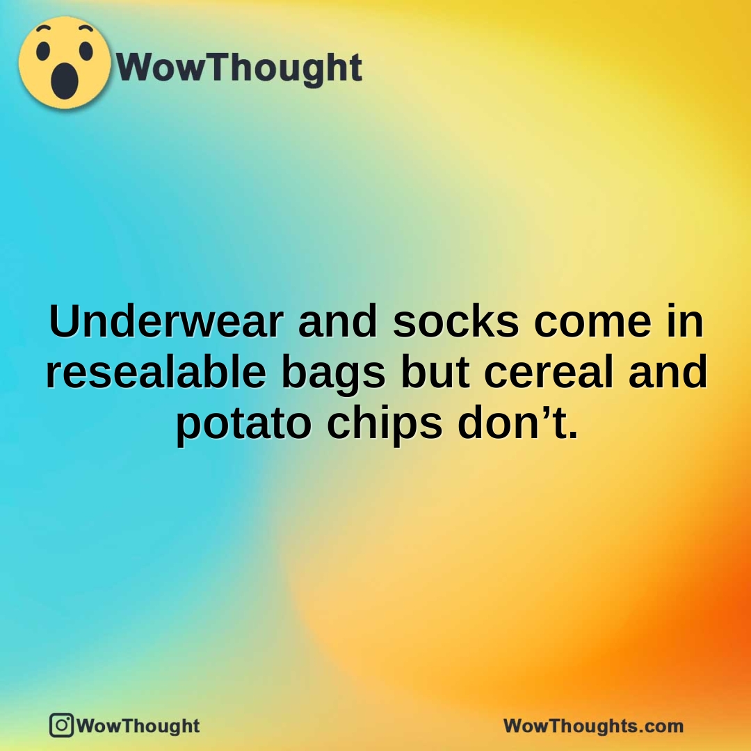 Underwear and socks come in resealable bags but cereal and potato chips don’t.