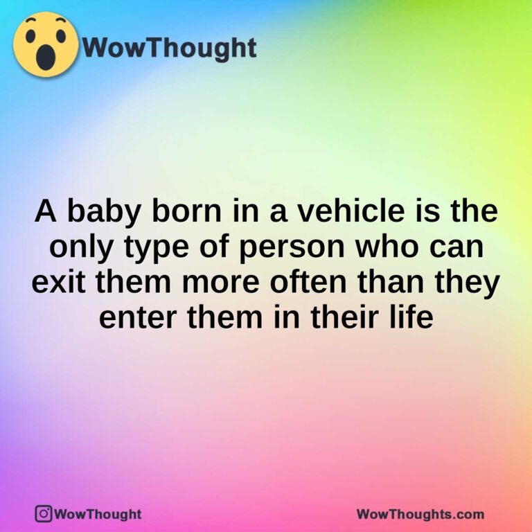 A baby born in a vehicle is the only type of person who can exit them more often than they enter them in their life