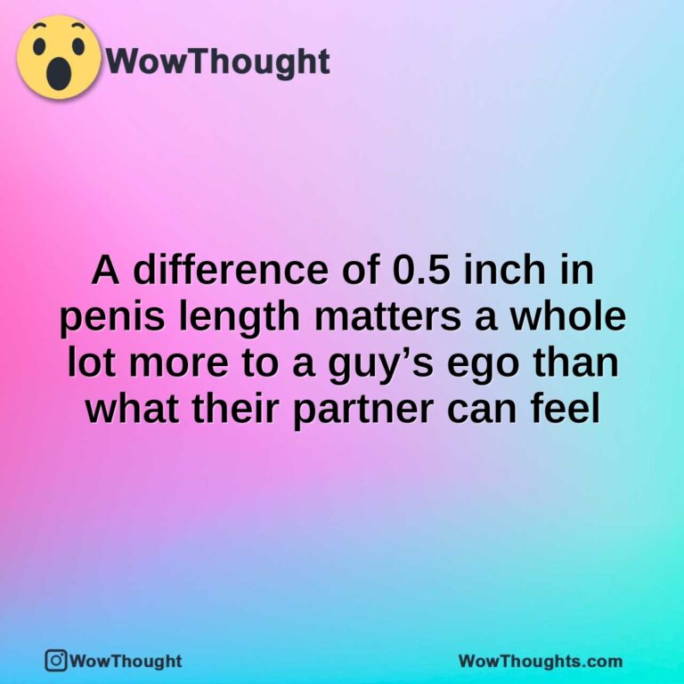 A difference of 0.5 inch in penis length matters a whole lot more to a guy’s ego than what their partner can feel