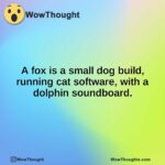 A fox is a small dog build, running cat software, with a dolphin soundboard.