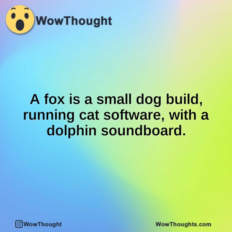 A fox is a small dog build, running cat software, with a dolphin soundboard.