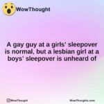 A gay guy at a girls’ sleepover is normal, but a lesbian girl at a boys’ sleepover is unheard of