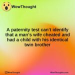 A paternity test can’t identify that a man’s wife cheated and had a child with his identical twin brother