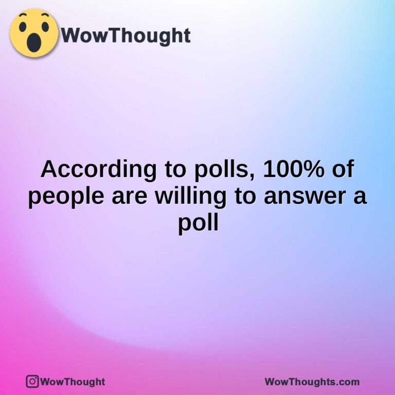 According to polls, 100% of people are willing to answer a poll