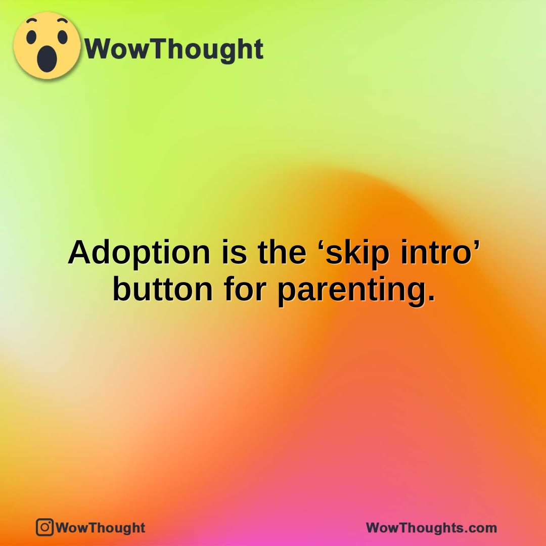 Adoption is the ‘skip intro’ button for parenting.
