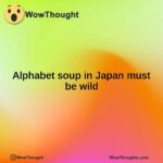 Alphabet soup in Japan must be wild