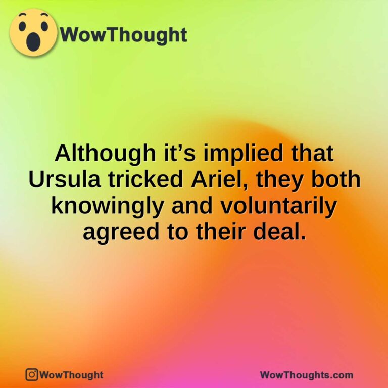 Although it’s implied that Ursula tricked Ariel, they both knowingly and voluntarily agreed to their deal.