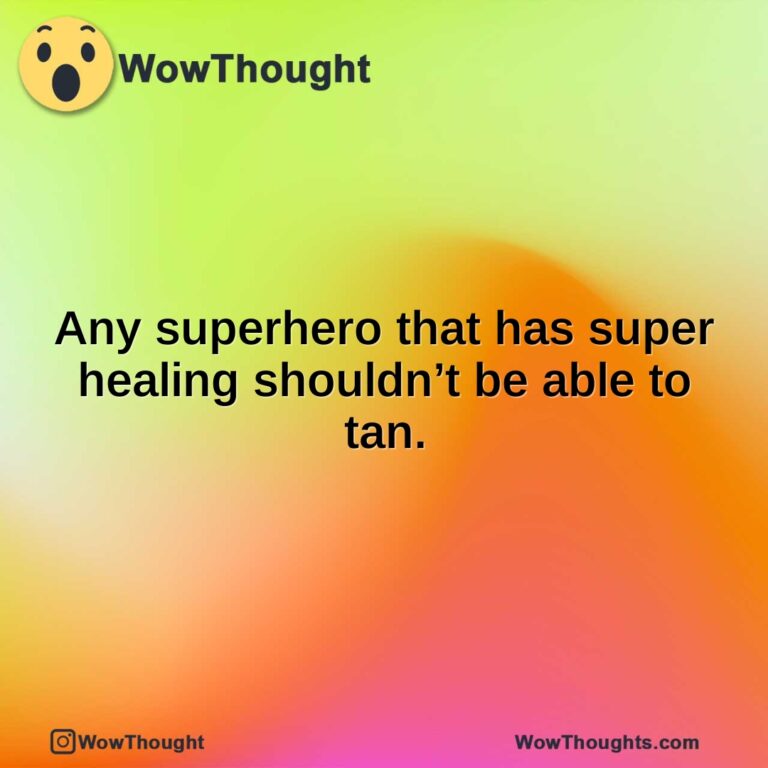 Any superhero that has super healing shouldn’t be able to tan.