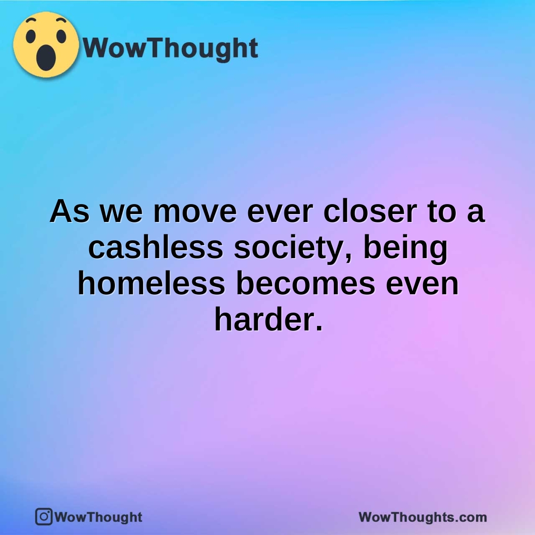 As we move ever closer to a cashless society, being homeless becomes even harder.