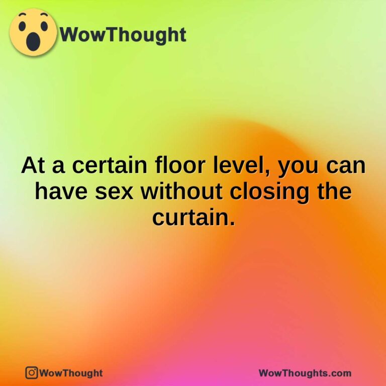 At a certain floor level, you can have sex without closing the curtain.