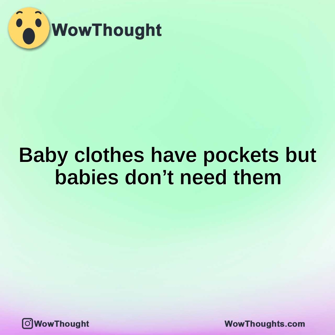 Baby clothes have pockets but babies don’t need them