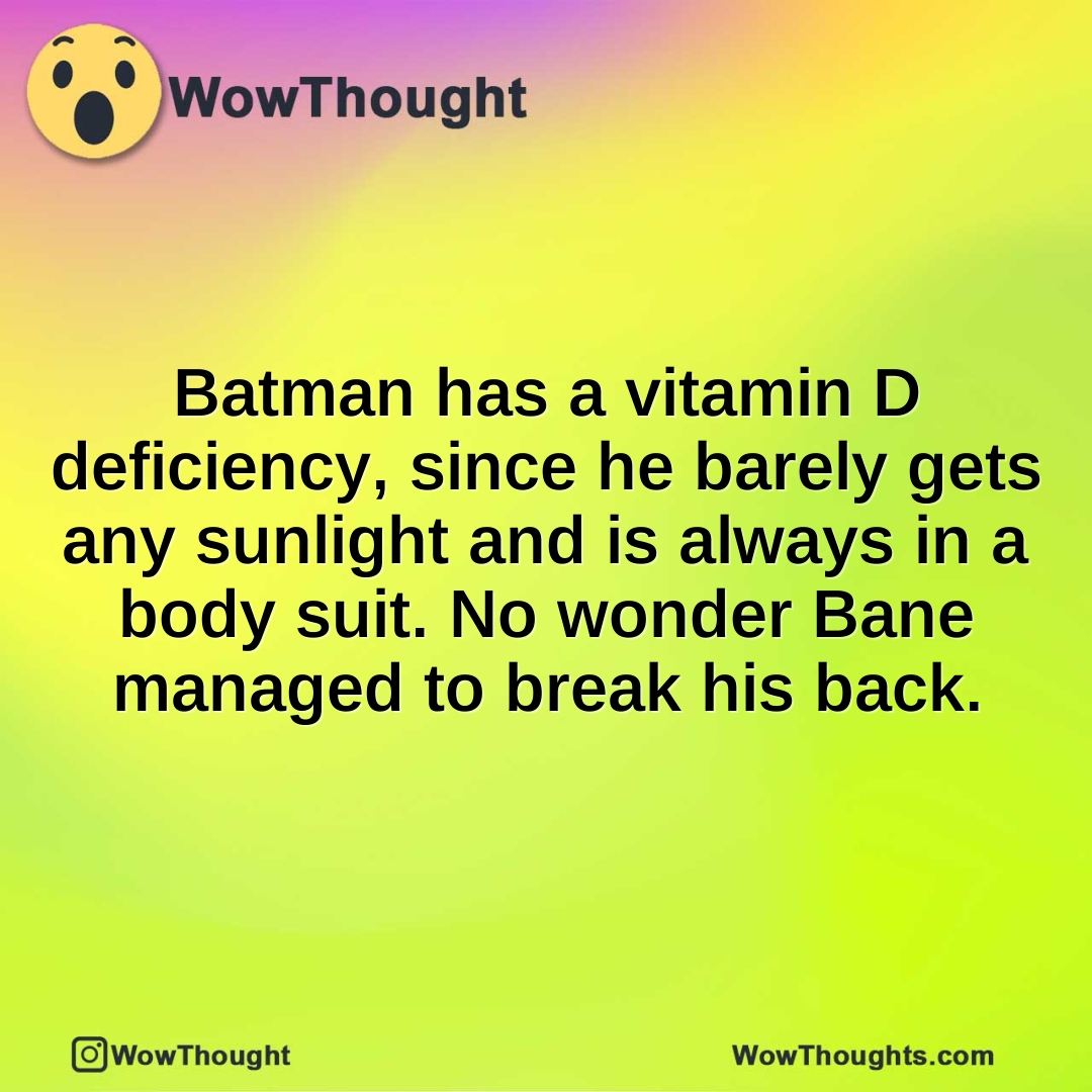 Batman has a vitamin D deficiency, since he barely gets any sunlight and is always in a body suit. No wonder Bane managed to break his back.
