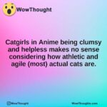 Catgirls in Anime being clumsy and helpless makes no sense considering how athletic and agile (most) actual cats are.