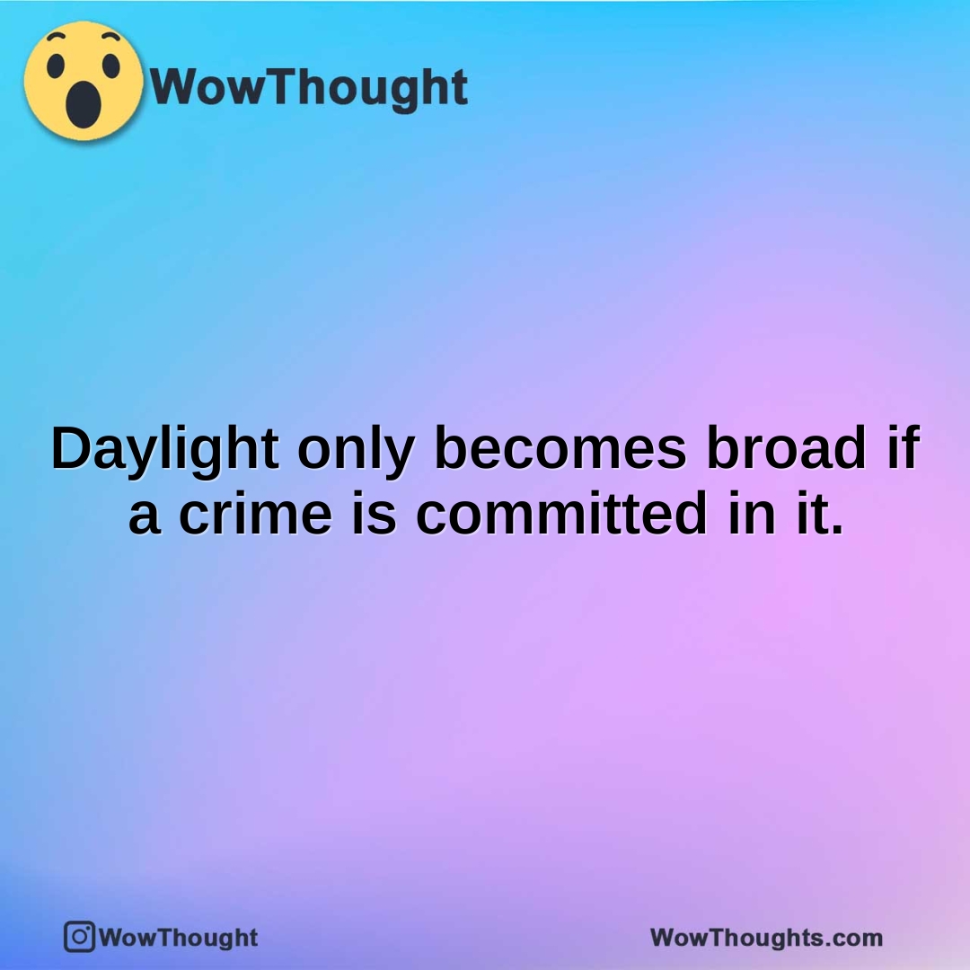 Daylight only becomes broad if a crime is committed in it.