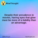Despite their prevalence in movies, having eyes that glow must be more of a liability than an advantage.
