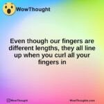 Even though our fingers are different lengths, they all line up when you curl all your fingers in