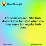 For some reason, She Hulk doesn’t lose her shirt when she transforms but regular Hulk does