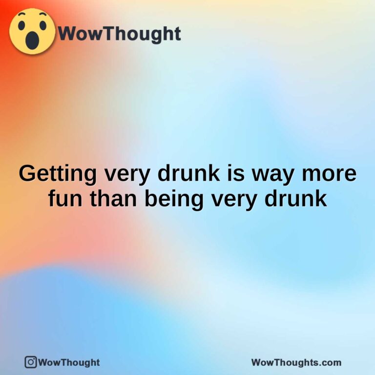 Getting very drunk is way more fun than being very drunk