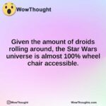 Given the amount of droids rolling around, the Star Wars universe is almost 100% wheel chair accessible.