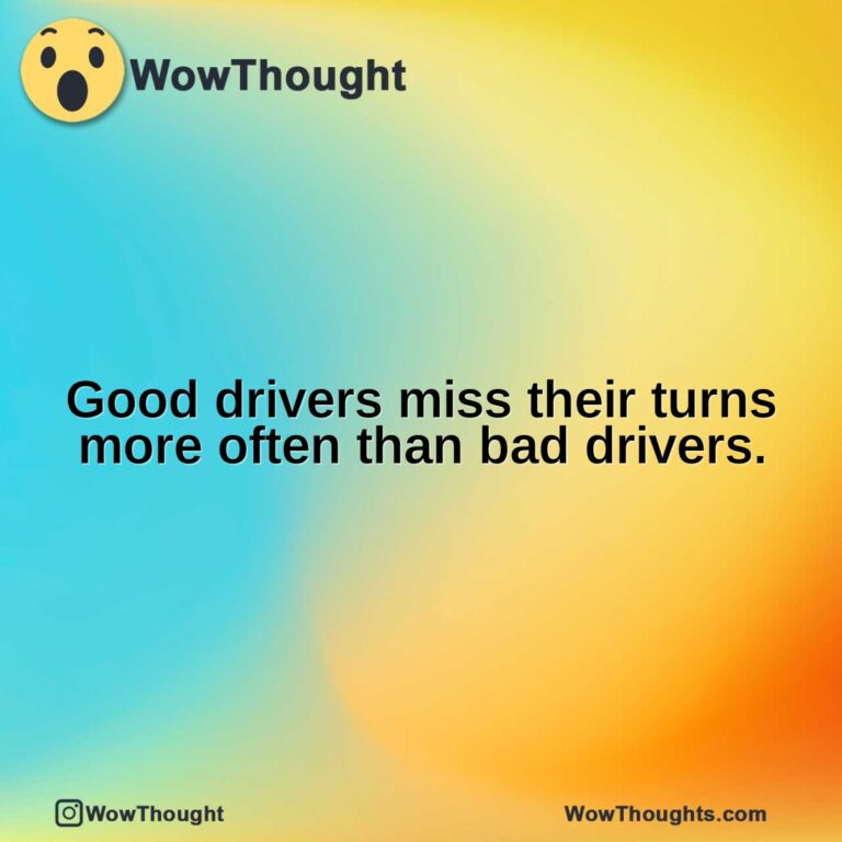 Good drivers miss their turns more often than bad drivers.