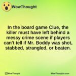 In the board game Clue, the killer must have left behind a messy crime scene if players can’t tell if Mr. Boddy was shot, stabbed, strangled, or beaten.