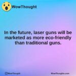 In the future, laser guns will be marketed as more eco-friendly than traditional guns.