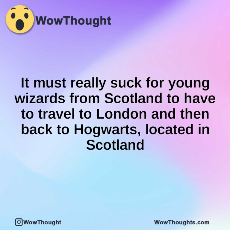 It must really suck for young wizards from Scotland to have to travel to London and then back to Hogwarts, located in Scotland