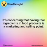 It’s concerning that having real ingredients in food products is a marketing and selling point.